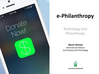 e-Philanthropy
Technology and
Philanthropy
Munir Ahmad
International Advisor
Civil Society and Technology
 