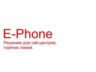 Е- Phone Решение для  call- центров, горячих линий. 