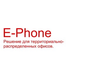 Е- Phone Решение для территориально- распределенных офисов. 