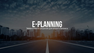 E-planning Эффективное решение для вашего бизнеса 
1 
 