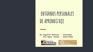 entornospersonales
deaprendizaje
By Eugenio Montero - @torbegn
Ana Egea Ronda - @aneronda
 