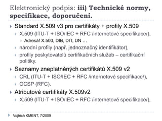 Elektronický podpis: iii) Technické normy,
specifikace, doporučení.
   Standard X.509 v3 pro certifikáty + profily X.509
...