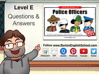 Questions &
Answers
Level E
Follow www.BurtonEnglishSchool.com
Slideshare Youtube TwitterTPT PinterestQuizlet
E• H• K
 