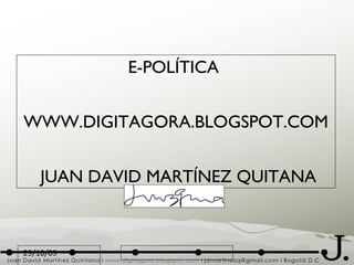 E-POLÍTICA  WWW.DIGITAGORA.BLOGSPOT.COM  JUAN DAVID MARTÍNEZ QUITANA 