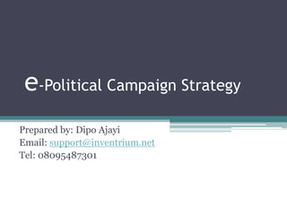 e-Political Campaign Strategy
Prepared by: Dipo Ajayi
Email: support@inventrium.net
Tel: 08095487301
 