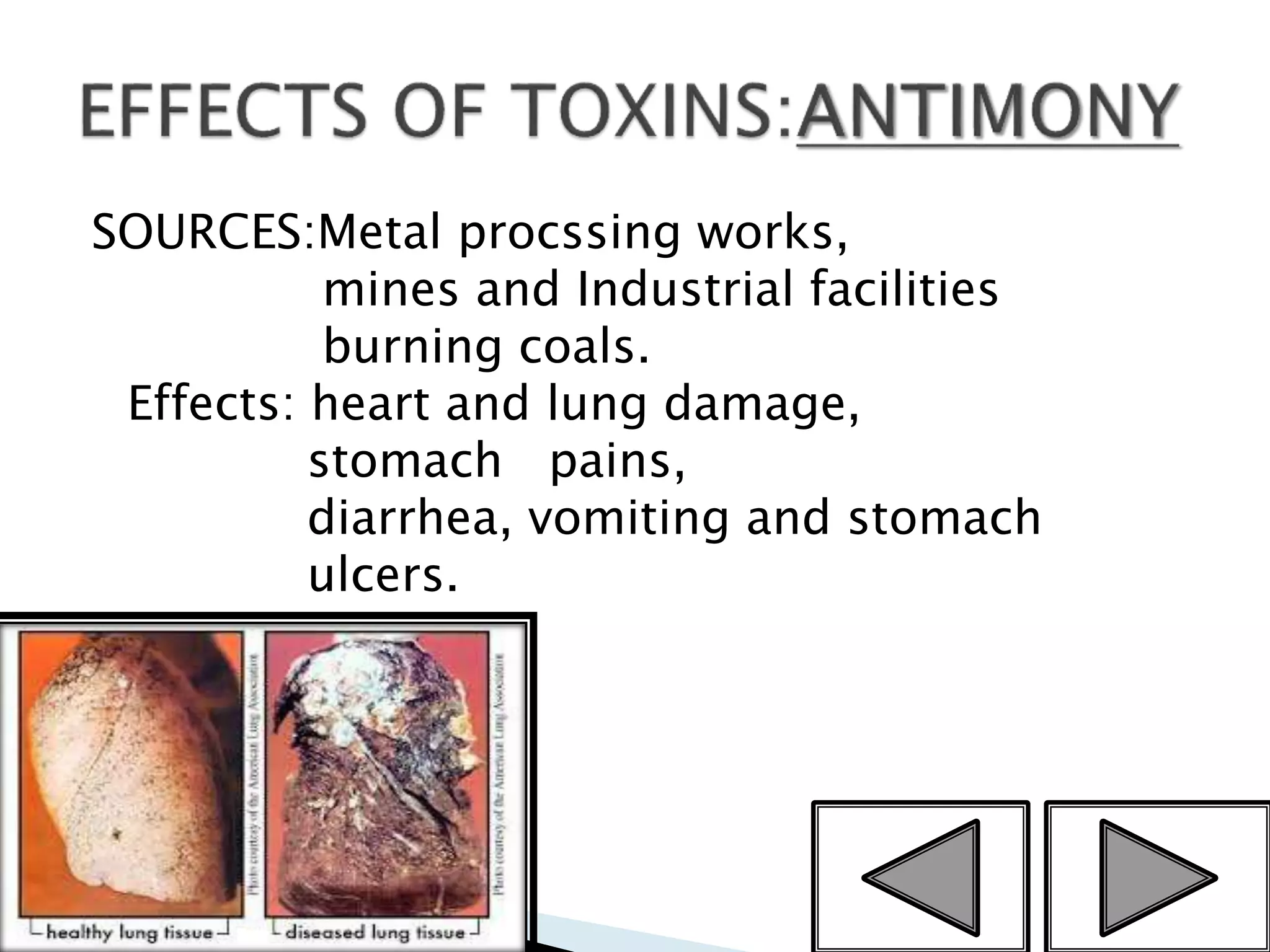 SOURCES:Metal procssing works,
mines and Industrial facilities
burning coals.
Effects: heart and lung damage,
stomach pains,
diarrhea, vomiting and stomach
ulcers.
10