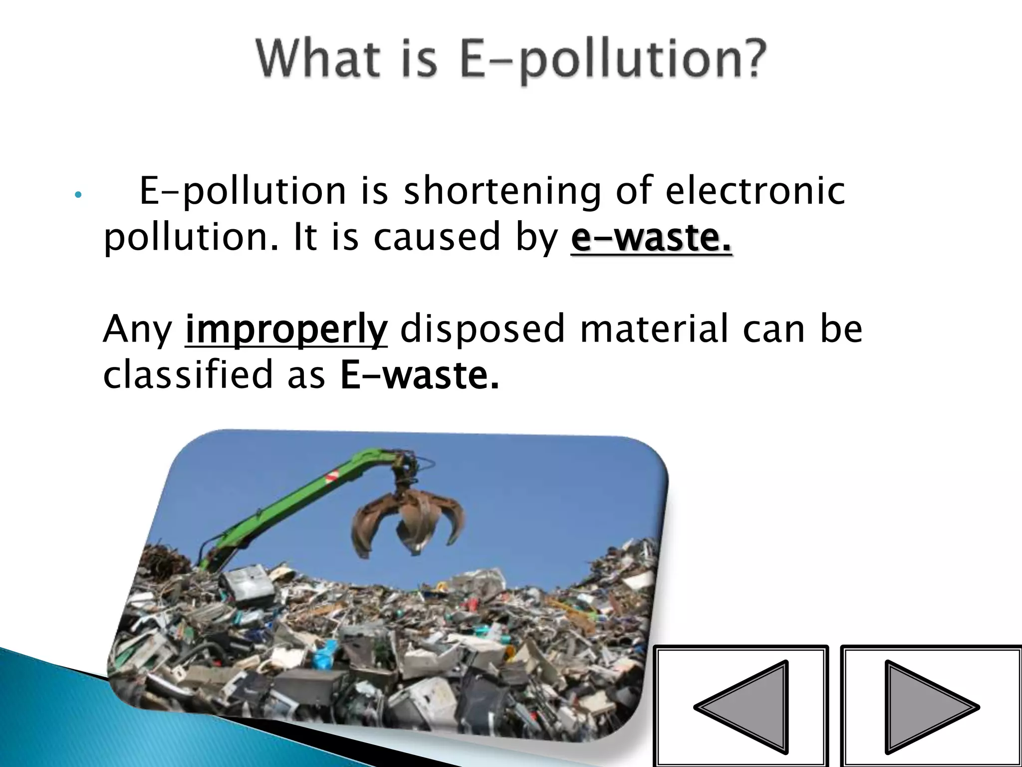 • E-pollution is shortening of electronic
pollution. It is caused by e-waste.
Any improperly disposed material can be
classified as E-waste.
3
