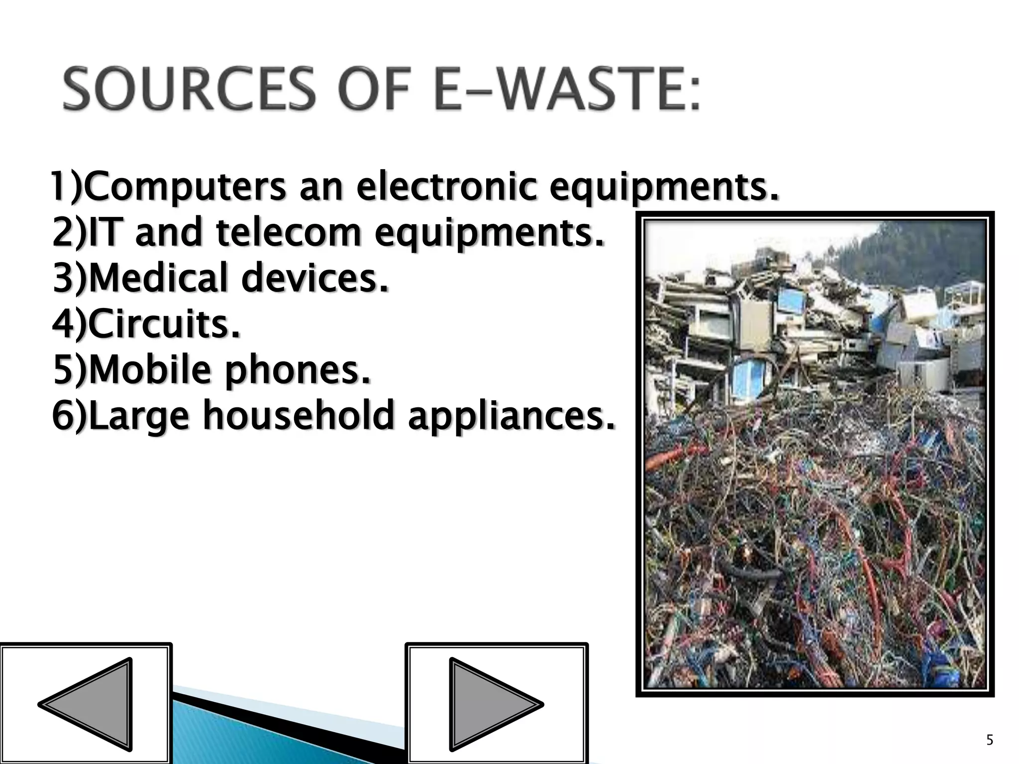 1)Computers an electronic equipments.
2)IT and telecom equipments.
3)Medical devices.
4)Circuits.
5)Mobile phones.
6)Large household appliances.
5