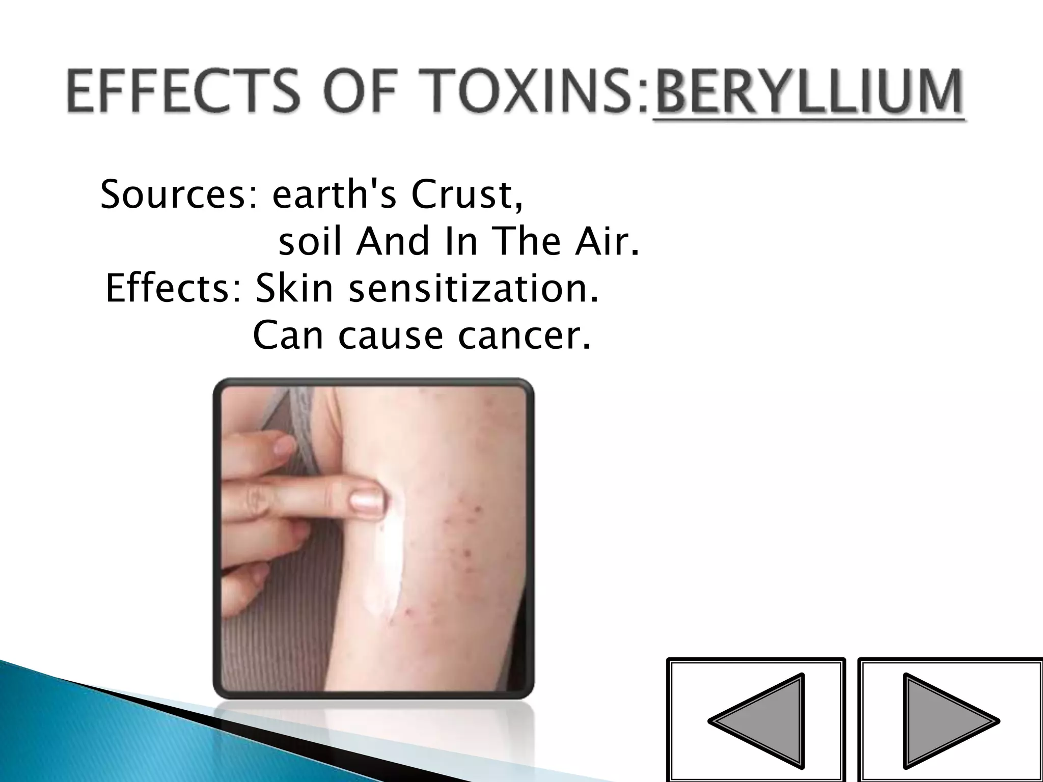 Sources: earth's Crust,
soil And In The Air.
Effects: Skin sensitization.
Can cause cancer.
9