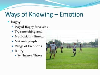 GesturesWays of Knowing - PerceptionPerceptionThe difference in our cultural upbringings caused us to view our worlds differentlyConfirmation biasExtracurricular; Rugby2009 SeasonStarting scrum half – JVTeamwork, sportsmanship, living up to perspectives.Injured last game.