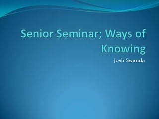 Senior Seminar; Ways of Knowing Josh Swanda 