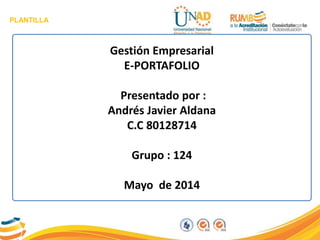 PLANTILLA
Gestión Empresarial
E-PORTAFOLIO
Presentado por :
Andrés Javier Aldana
C.C 80128714
Grupo : 124
Mayo de 2014
 