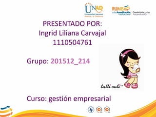 PRESENTADO POR:
Ingrid Liliana Carvajal
1110504761
Grupo: 201512_214
Curso: gestión empresarial
 