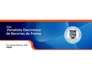 TEMA 
Portafolio Electrónico 
de Recortes de Prensa 
Por: Moisés Ramírez, MSc. 
UNIBE 
 