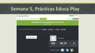 Semana 5, Prácticas Educa Play
 
