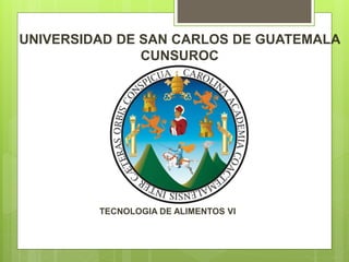 UNIVERSIDAD DE SAN CARLOS DE GUATEMALA
CUNSUROC
TECNOLOGIA DE ALIMENTOS VI
 