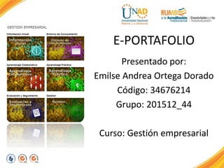 E-PORTAFOLIO
Presentado por:
Emilse Andrea Ortega Dorado
Código: 34676214
Grupo: 201512_44
Curso: Gestión empresarial
 