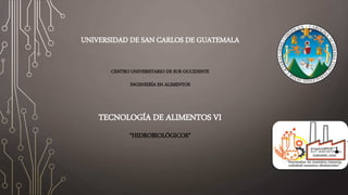 UNIVERSIDAD DE SAN CARLOS DE GUATEMALA
CENTRO UNIVERSITARIO DE SUR OCCIDENTE
INGENIERÍA EN ALIMENTOS
TECNOLOGÍA DE ALIMENTOS VI
“HIDROBIOLÓGICOS”
 