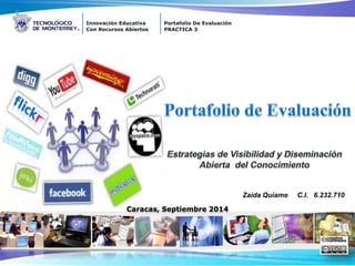 Innovación Educativa 
Con Recursos Abiertos 
Portafolio De Evaluación 
PRACTICA 3 
Zaida Quiame C.I. 6.232.710 
Caracas, Septiembre 2014 
 
