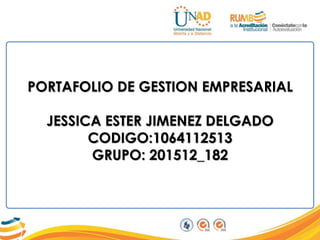 PORTAFOLIO DE GESTION EMPRESARIAL
JESSICA ESTER JIMENEZ DELGADO
CODIGO:1064112513
GRUPO: 201512_182
 