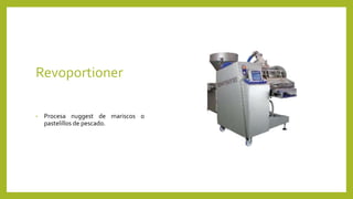 Revoportioner
• Procesa nuggest de mariscos o
pastelillos de pescado.
 