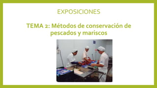 EXPOSICIONES
TEMA 2: Métodos de conservación de
pescados y mariscos
 