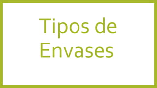 Tipos de
Envases
 