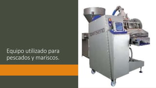 Equipo utilizado para
pescados y mariscos.
 