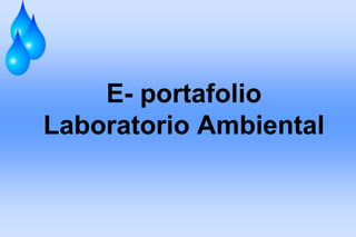 E- portafolio
Laboratorio Ambiental
 