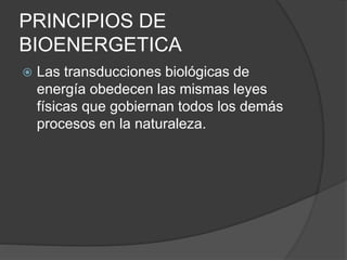 PRINCIPIOS DE
BIOENERGETICA
 Las transducciones biológicas de
energía obedecen las mismas leyes
físicas que gobiernan todos los demás
procesos en la naturaleza.
 