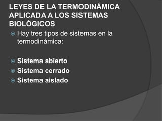 LEYES DE LA TERMODINÁMICA
APLICADA A LOS SISTEMAS
BIOLÓGICOS
 Hay tres tipos de sistemas en la
termodinámica:
 Sistema abierto
 Sistema cerrado
 Sistema aislado
 