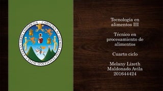 Tecnología en
alimentos III
Técnico en
procesamiento de
alimentos
Cuarto ciclo
Melany Lizeth
Maldonado Avila
201644424
 