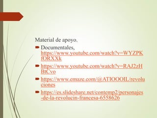 Material de apoyo.
Documentales,
https://www.youtube.com/watch?v=WYZPK
fORXXk
https://www.youtube.com/watch?v=RAJ2zH
BtCvo
https://www.emaze.com/@ATIOOOIL/revolu
ciones
https://es.slideshare.net/contemp2/personajes
-de-la-revolucin-francesa-6558626
 