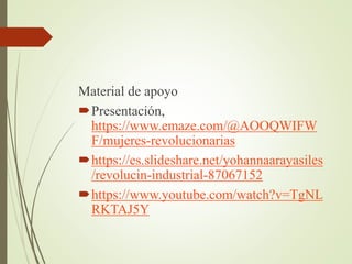 Material de apoyo
Presentación,
https://www.emaze.com/@AOOQWIFW
F/mujeres-revolucionarias
https://es.slideshare.net/yohannaarayasiles
/revolucin-industrial-87067152
https://www.youtube.com/watch?v=TgNL
RKTAJ5Y
 