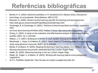 Avaliação e ResultadosVários aspectos emergem da análise destes dados qualitativos e quantitativos, os quais já estão a ser considerados na redefinição do curso e na abordagem ao e-portfolioDiscussãoEm primeiro lugar, é necessário reconsiderar a questão da escolha e de que forma é beneficia o aluno. Em segundo lugar, temos a questão da função integradora do e-portfolio do ponto de vista tanto do tutor, bem como, do estudante. Será que a utilização do e-portfolio permitiu aos alunos envolverem-se com as ideias cruciais do curso? Em terceiro lugar, temos a questão dos direitos de autor e em que medida é que os e-portfolios capacitaram os alunos para assumirem a responsabilidade da sua aprendizagem.