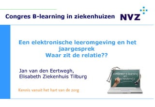 Congres B-learning in ziekenhuizen




Jan van den Eertwegh,
Elisabeth Ziekenhuis Tilburg
 