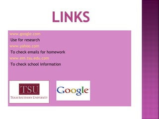 www.google.com
Use

for research

www.yahoo.com
To

check emails for homework

www.em.tsu.edu.com
To

check school information

 