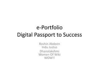 e-Portfolio
Digital Passport to Success
Roshin Abdeen
Indu Justus
Dhanalakshmi
Women Of Wiki
WOW!!

 
