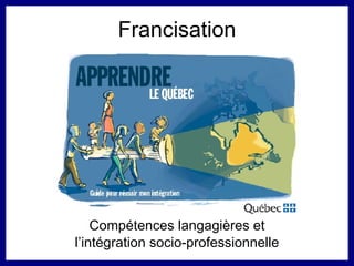Francisation Compétences langagières et l’intégration socio-professionnelle 