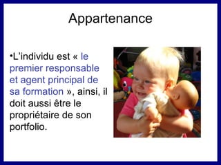 Appartenance L’individu est «  le premier responsable et agent principal de sa formation  », ainsi, il doit aussi  être  le propriétaire de son portfolio. 