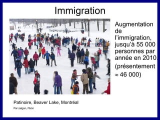 Immigration Augmentation de l’immigration, jusqu’à 55 000 personnes par année en 2010.  (présentement    46 000) Patinoire, Beaver Lake, Montréal Par zalgon, Flickr 