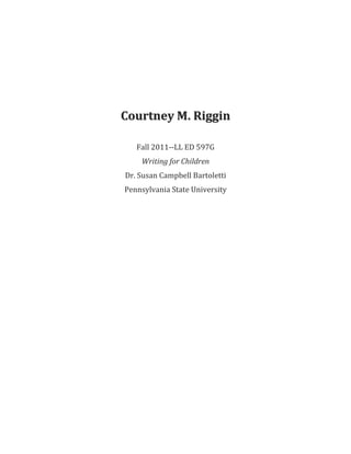 Courtney M. Riggin

   Fall 2011--LL ED 597G
    Writing for Children
Dr. Susan Campbell Bartoletti
Pennsylvania State University
 