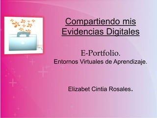 Compartiendo mis
Evidencias Digitales
E-Portfolio.
Entornos Virtuales de Aprendizaje.
Elizabet Cintia Rosales.
 
