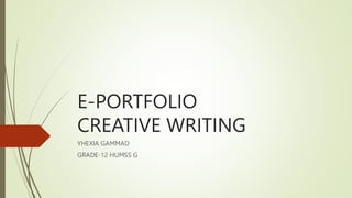 E-PORTFOLIO
CREATIVE WRITING
YHEXIA GAMMAD
GRADE-12 HUMSS G
 