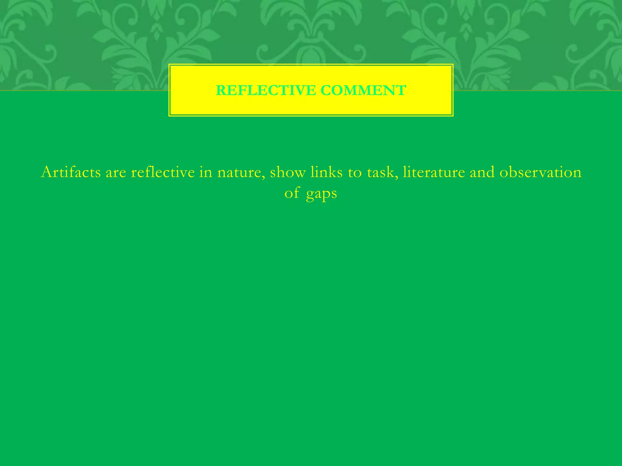 Artifacts are reflective in nature, show links to task, literature and observation
of gaps
REFLECTIVE COMMENT
 