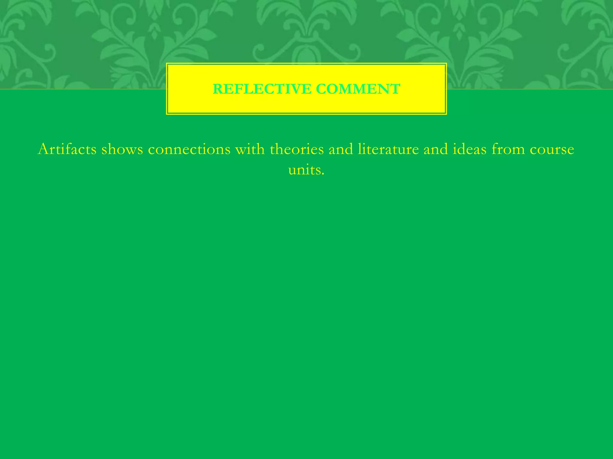 Artifacts shows connections with theories and literature and ideas from course
units.
REFLECTIVE COMMENT
 