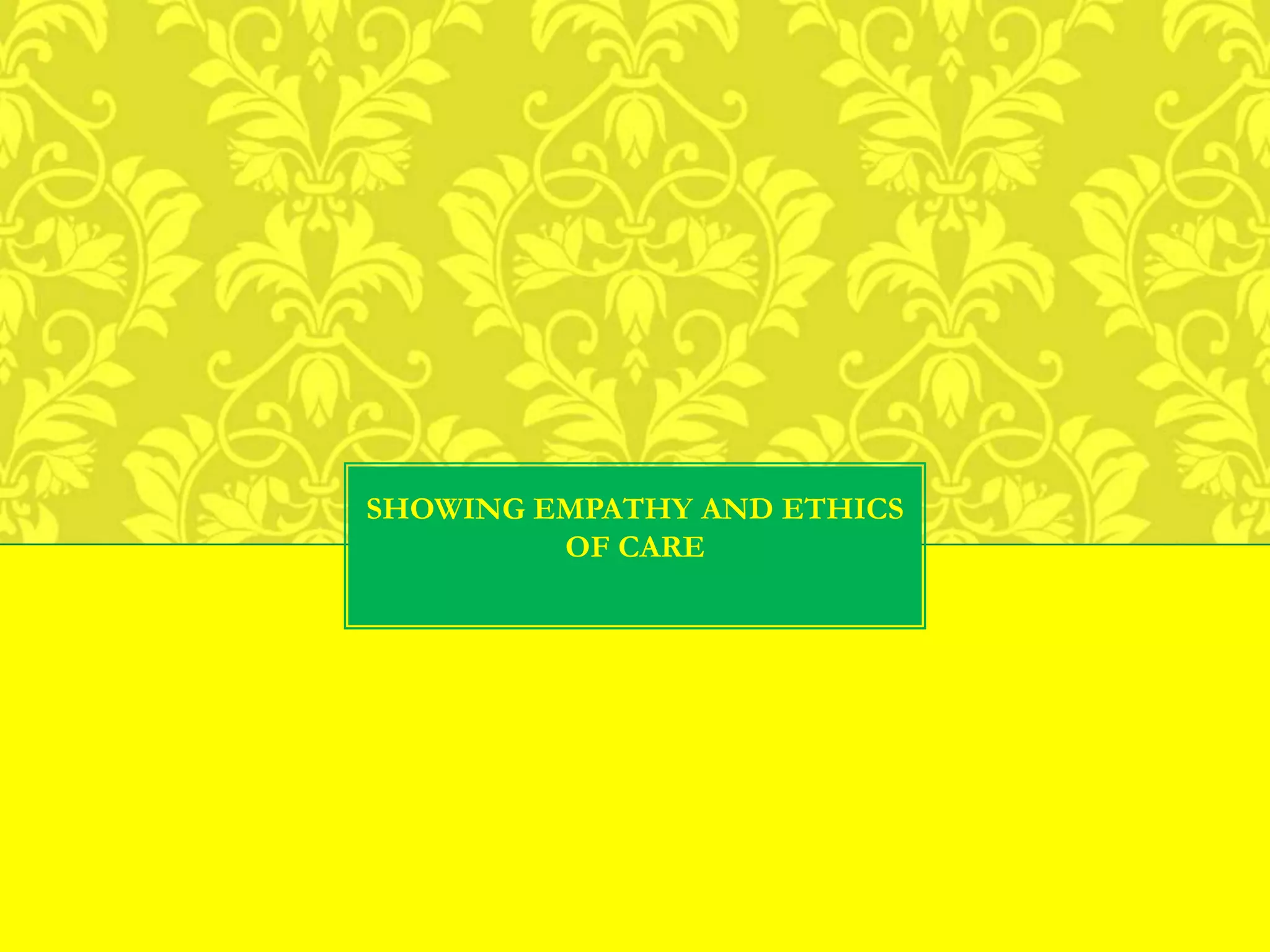 SHOWING EMPATHY AND ETHICS
OF CARE
 