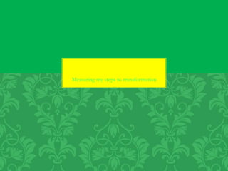 Measuring my steps to transformation
 