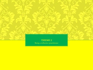 THEME 2
Being a reflective practitioner
 