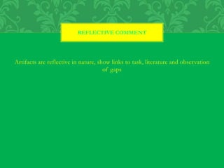 Artifacts are reflective in nature, show links to task, literature and observation
of gaps
REFLECTIVE COMMENT
 